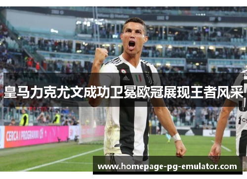 皇马力克尤文成功卫冕欧冠展现王者风采 皇马力克尤文成功卫冕欧冠展现王者风采
