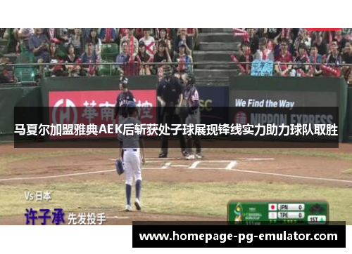 马夏尔加盟雅典AEK后斩获处子球展现锋线实力助力球队取胜