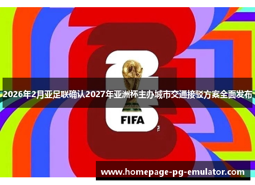 2026年2月亚足联确认2027年亚洲杯主办城市交通接驳方案全面发布