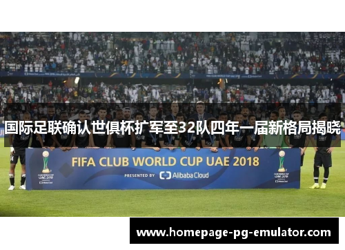 国际足联确认世俱杯扩军至32队四年一届新格局揭晓 国际足联确认世俱杯扩军至32队四年一届新格局揭晓