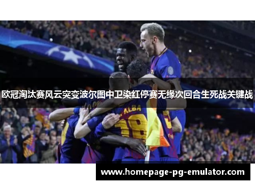 欧冠淘汰赛风云突变波尔图中卫染红停赛无缘次回合生死战关键战 欧冠淘汰赛风云突变波尔图中卫染红停赛无缘次回合生死战关键战
